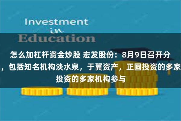 怎么加杠杆资金炒股 宏发股份：8月9日召开分析师会议，包括知名机构淡水泉，于翼资产，正圆投资的多家机构参与