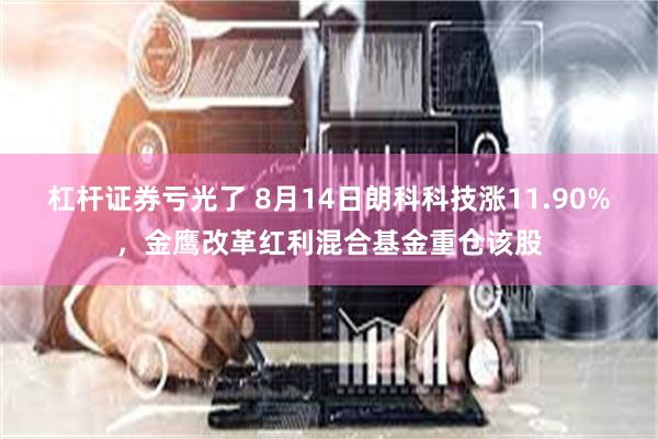 杠杆证券亏光了 8月14日朗科科技涨11.90%，金鹰改革红利混合基金重仓该股