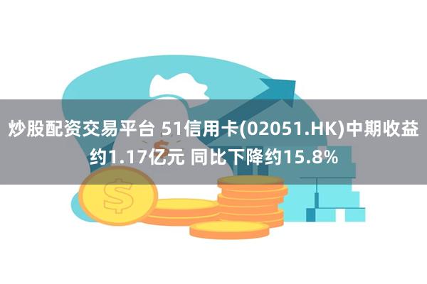 炒股配资交易平台 51信用卡(02051.HK)中期收益约1.17亿元 同比下降