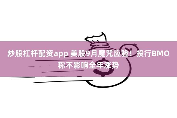 炒股杠杆配资app 美股9月魔咒应验！投行BMO称不影响全年涨势