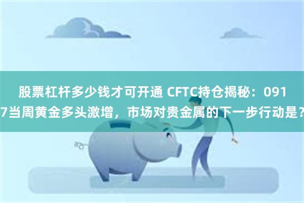 股票杠杆多少钱才可开通 CFTC持仓揭秘：0917当周黄金多头激增，市场对贵金属