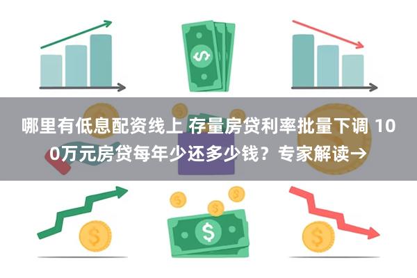 哪里有低息配资线上 存量房贷利率批量下调 100万元房贷每年少还多少钱？专家解读