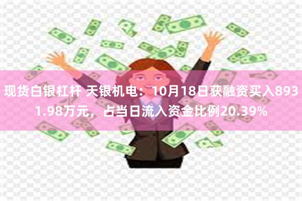 现货白银杠杆 天银机电：10月18日获融资买入8931.98万元，占当日流入资金