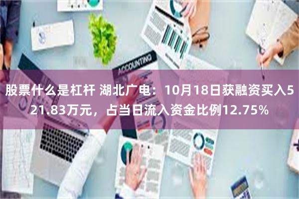 股票什么是杠杆 湖北广电：10月18日获融资买入521.83万元，占当日流入资金