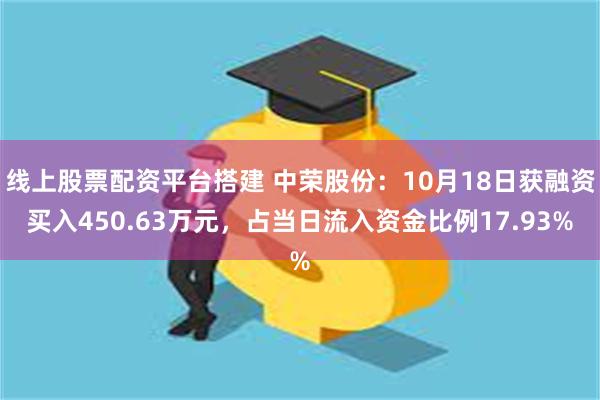 线上股票配资平台搭建 中荣股份：10月18日获融资买入450.63万元，占当日流