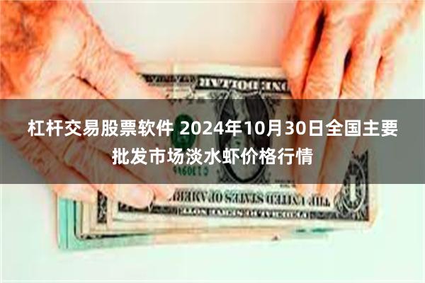 杠杆交易股票软件 2024年10月30日全国主要批发市场淡水虾价格行情