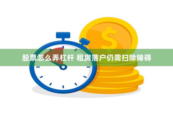 股票怎么弄杠杆 租房落户仍需扫除障碍