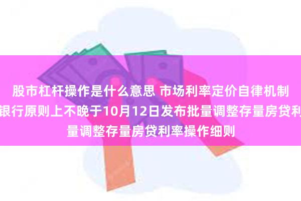 股市杠杆操作是什么意思 市场利率定价自律机制：主要商业银行原则上不晚于10月12