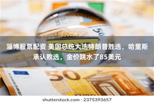 淄博股票配资 美国总统大选特朗普胜选，哈里斯承认败选，金价跳水了85美元