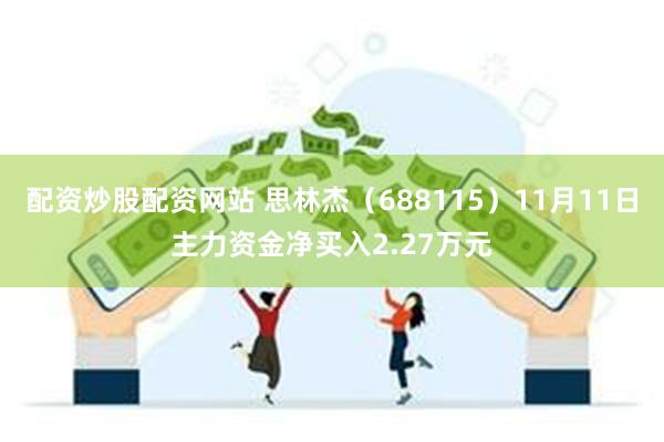 配资炒股配资网站 思林杰（688115）11月11日主力资金净买入2.27万元