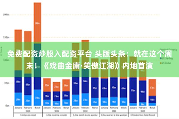 免费配资炒股入配资平台 头版头条：就在这个周末！《戏曲金庸·笑傲江湖》内地首演