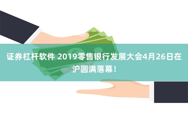 证券杠杆软件 2019零售银行发展大会4月26日在沪圆满落幕！