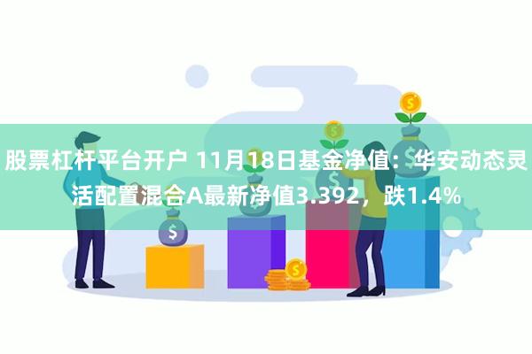 股票杠杆平台开户 11月18日基金净值：华安动态灵活配置混合A最新净值3.392