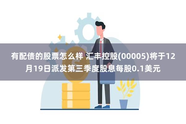 有配债的股票怎么样 汇丰控股(00005)将于12月19日派发第三季度股息每股0