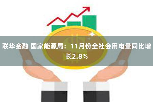 联华金融 国家能源局：11月份全社会用电量同比增长2.8%