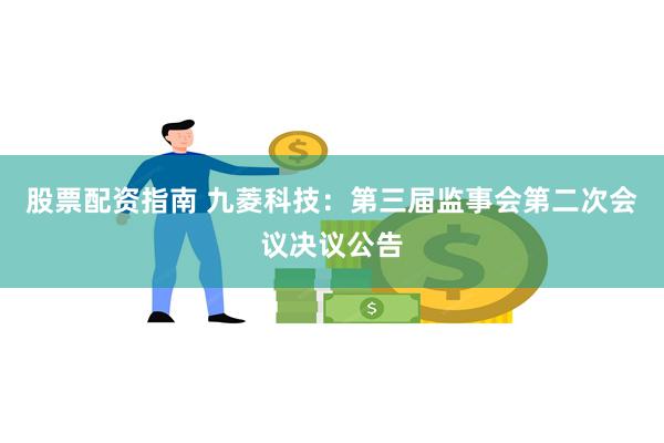 股票配资指南 九菱科技：第三届监事会第二次会议决议公告